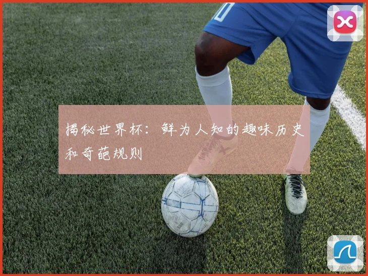 揭秘世界杯:鲜为人知的趣味历史和奇葩规则