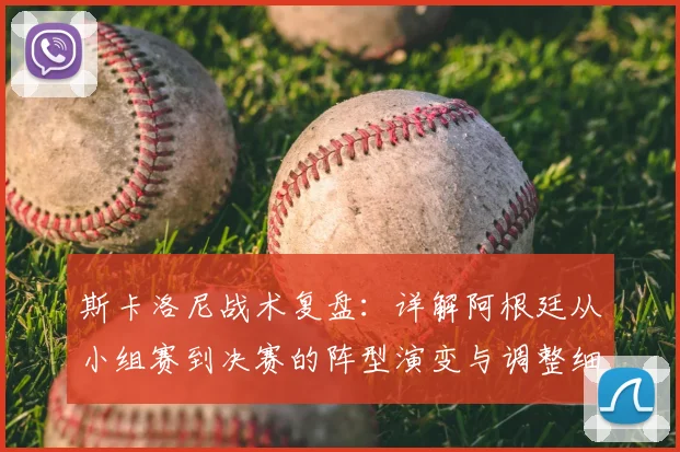 斯卡洛尼战术复盘：详解阿根廷从小组赛到决赛的阵型演变与调整细节