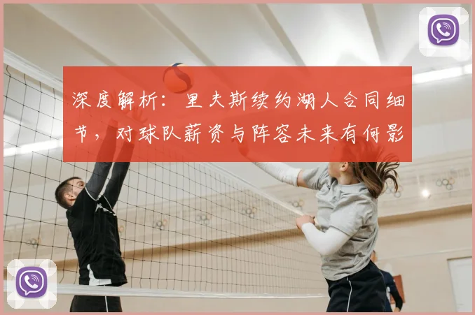深度解析：里夫斯续约湖人合同细节，对球队薪资与阵容未来有何影响？