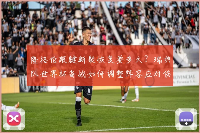 隆格伦跟腱断裂恢复要多久？瑞典队世界杯备战如何调整阵容应对伤情
